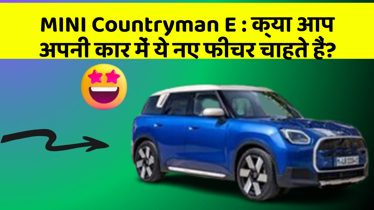 MINI Countryman E : क्या आप अपनी कार में ये नए फीचर चाहते हैं?