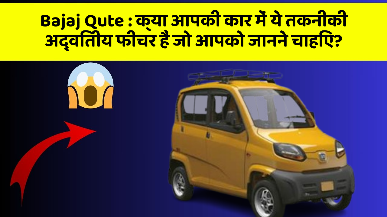 Bajaj Qute: क्या आपकी कार में ये तकनीकी अद्वितीय फीचर हैं जो आपको जानने चाहिए?