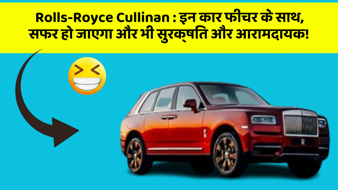 Rolls-Royce Cullinan: इन कार फीचर के साथ, सफर हो जाएगा और भी सुरक्षित और आरामदायक!
