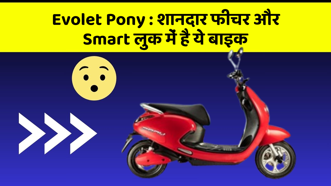 Evolet Pony: कार के ये फीचर चुराएंगे आपका दिल!