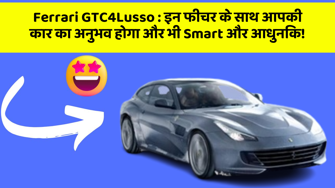 Ferrari GTC4Lusso: इन फीचर के साथ आपकी कार का अनुभव होगा और भी Smart और आधुनिक!