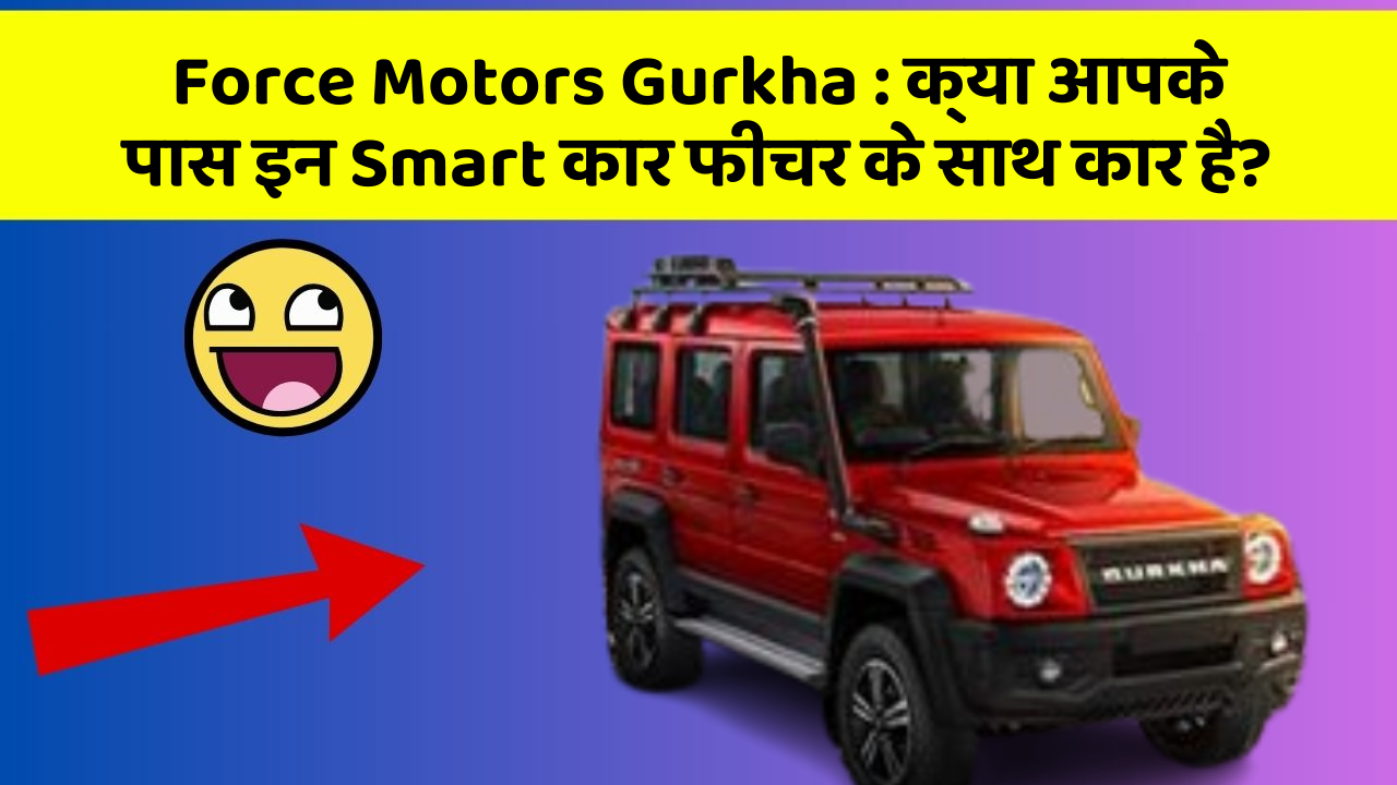 Force Motors Gurkha: क्या आपके पास इन Smart कार फीचर के साथ कार है?