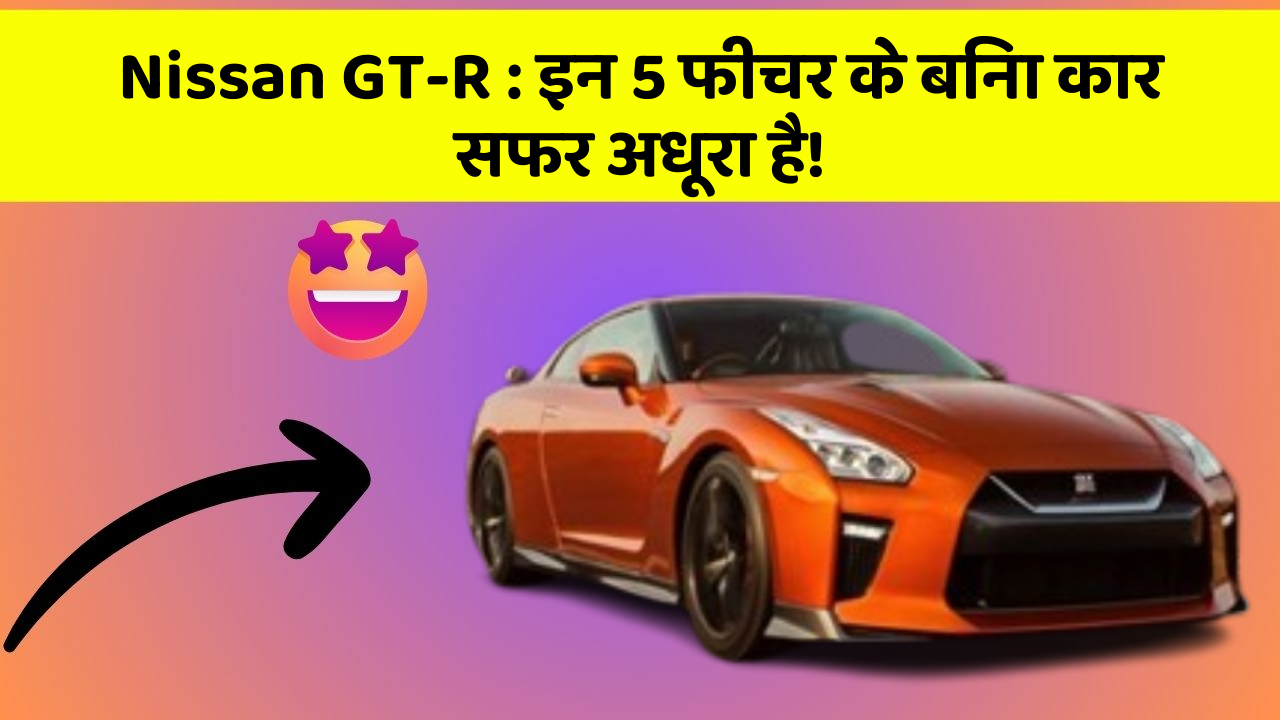 Nissan GT-R: इन 5 फीचर के बिना कार सफर अधूरा है!