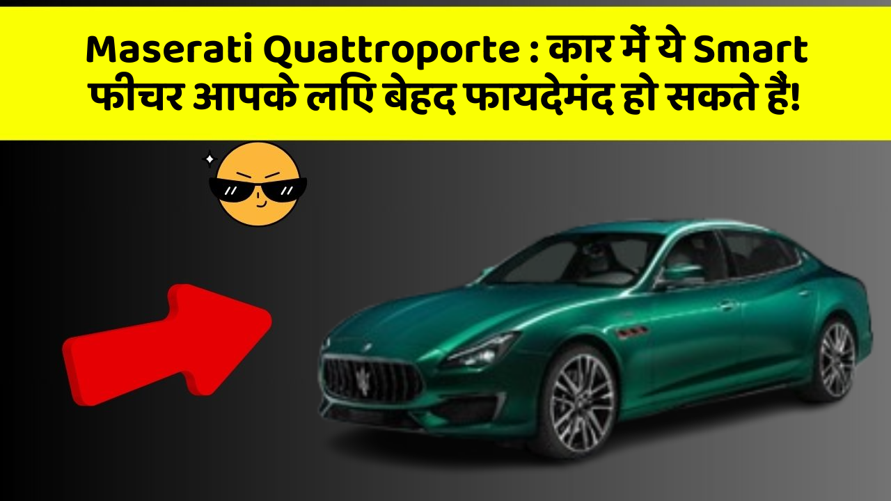 Maserati Quattroporte:कार में ये Smart फीचर आपके लिए बेहद फायदेमंद हो सकते हैं!
