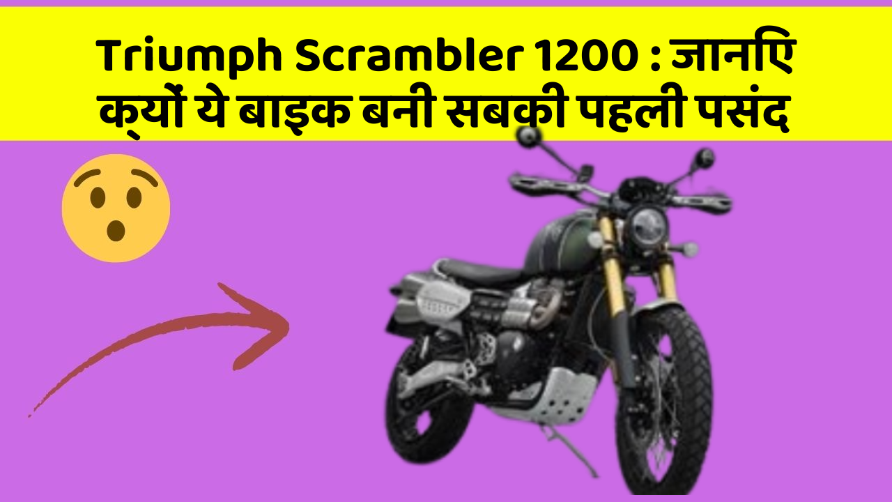 Triumph Scrambler 1200 : जानिए क्यों ये बाइक बनी सबकी पहली पसंद
