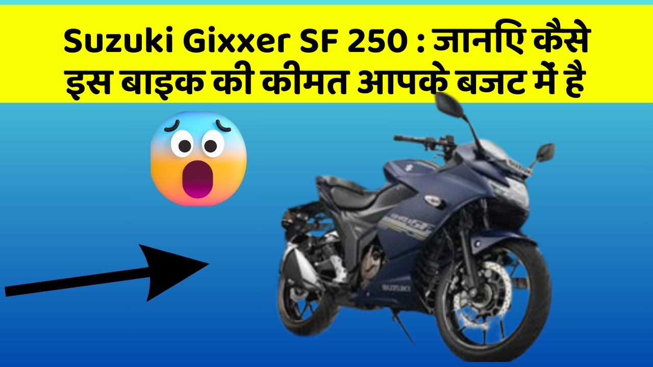 Suzuki Gixxer SF 250 : जानिए कैसे इस बाइक की कीमत आपके बजट में है