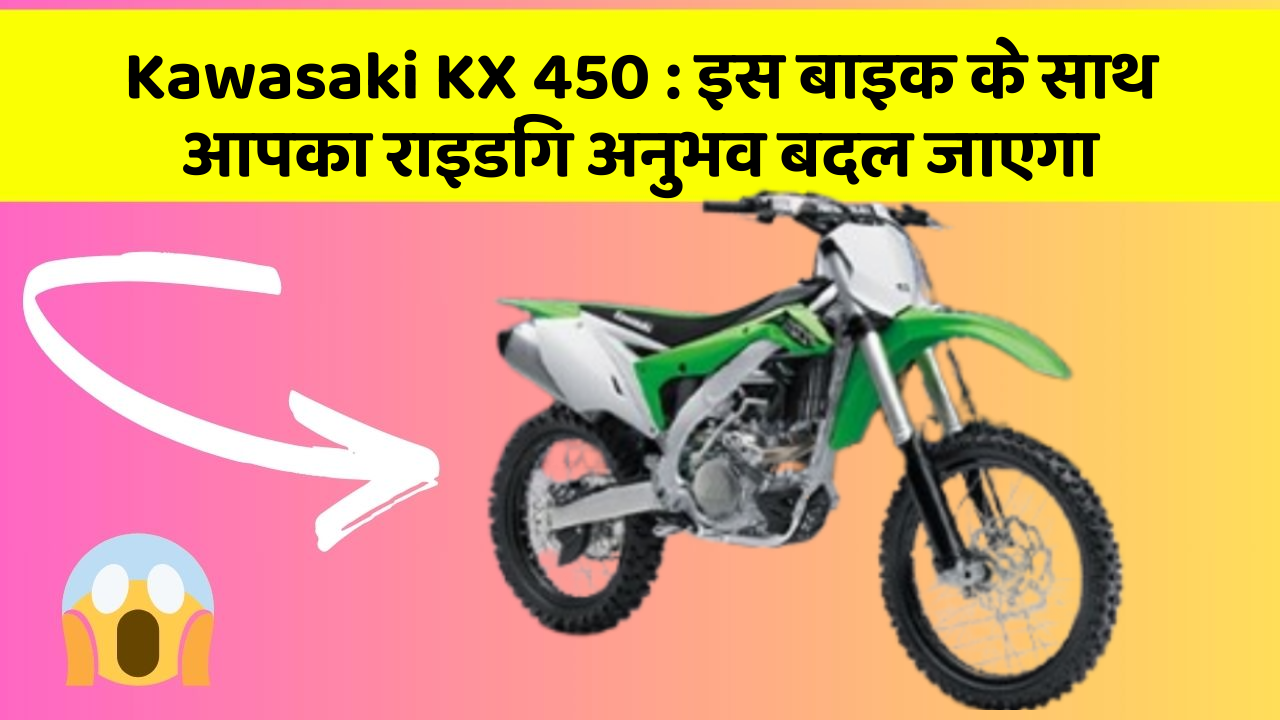 Kawasaki KX 450: इस बाइक के साथ आपका राइडिंग अनुभव बदल जाएगा