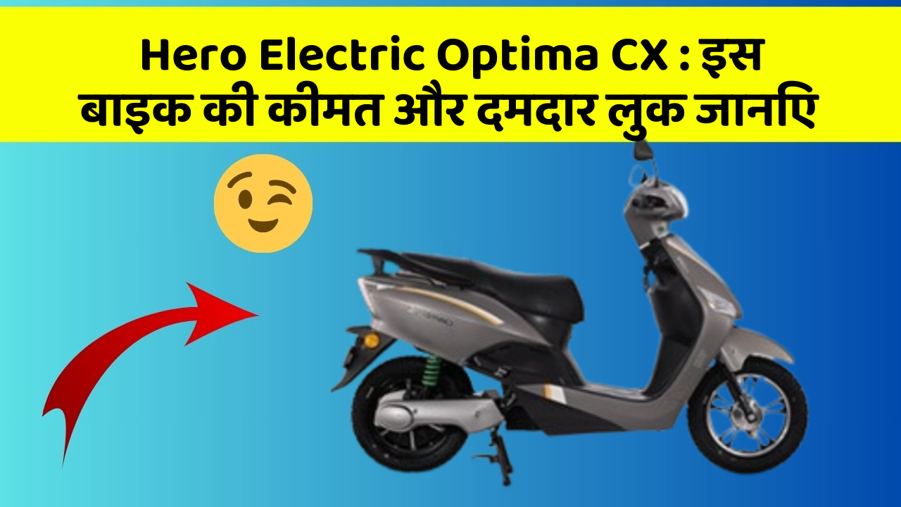 Hero Electric Optima CX: इस बाइक की कीमत और दमदार लुक जानिए