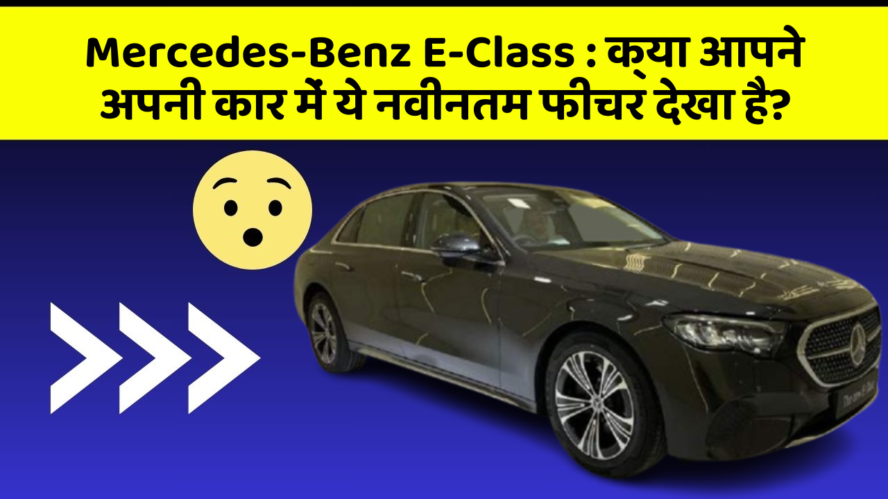Mercedes-Benz E-Class: क्या आपने अपनी कार में ये नवीनतम फीचर देखा है?