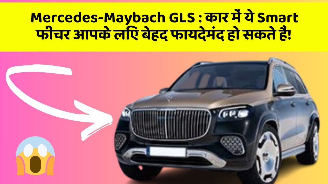 Mercedes-Maybach GLS: कार में ये Smart फीचर आपके लिए बेहद फायदेमंद हो सकते हैं!