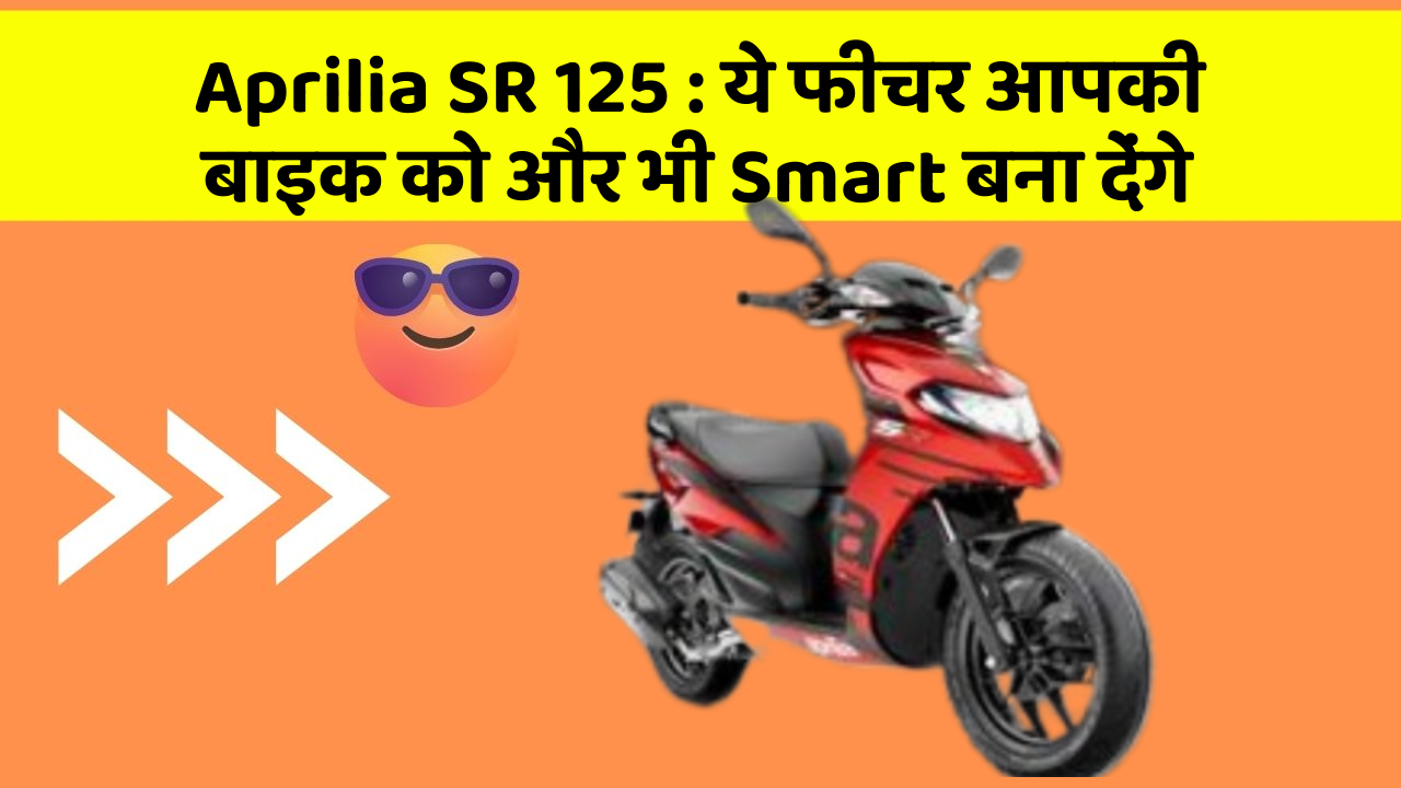 Aprilia SR 125: ये फीचर आपकी बाइक को और भी Smart बना देंगे