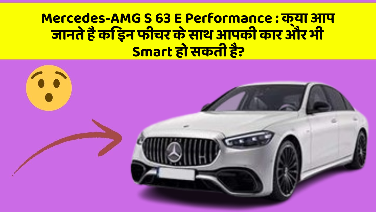Mercedes-AMG S 63 E Performance: क्या आप जानते हैं कि इन फीचर के साथ आपकी कार और भी Smart हो सकती है?