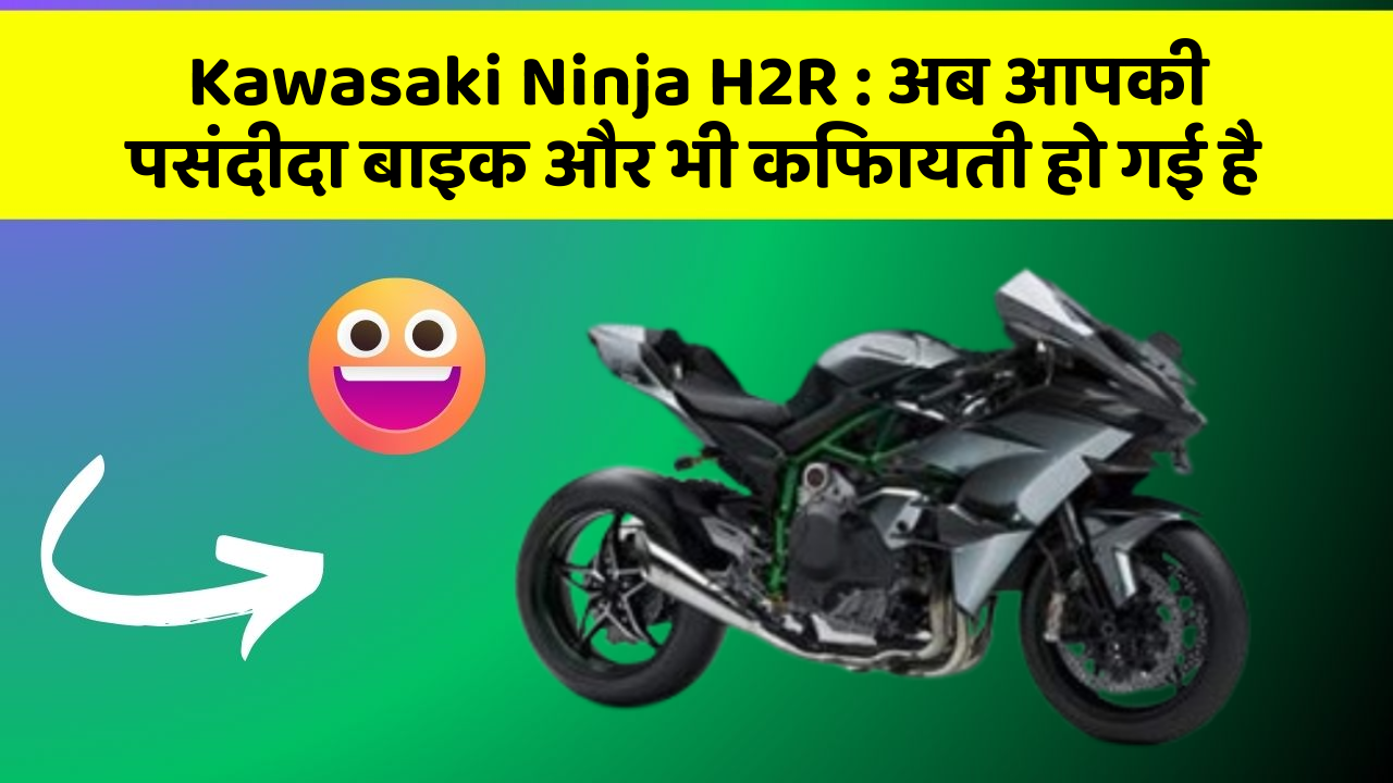 Kawasaki Ninja H2R: अब आपकी पसंदीदा बाइक और भी किफायती हो गई है