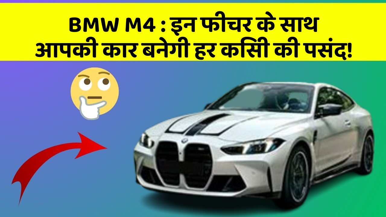 BMW M4: इन फीचर के साथ आपकी कार बनेगी हर किसी की पसंद!