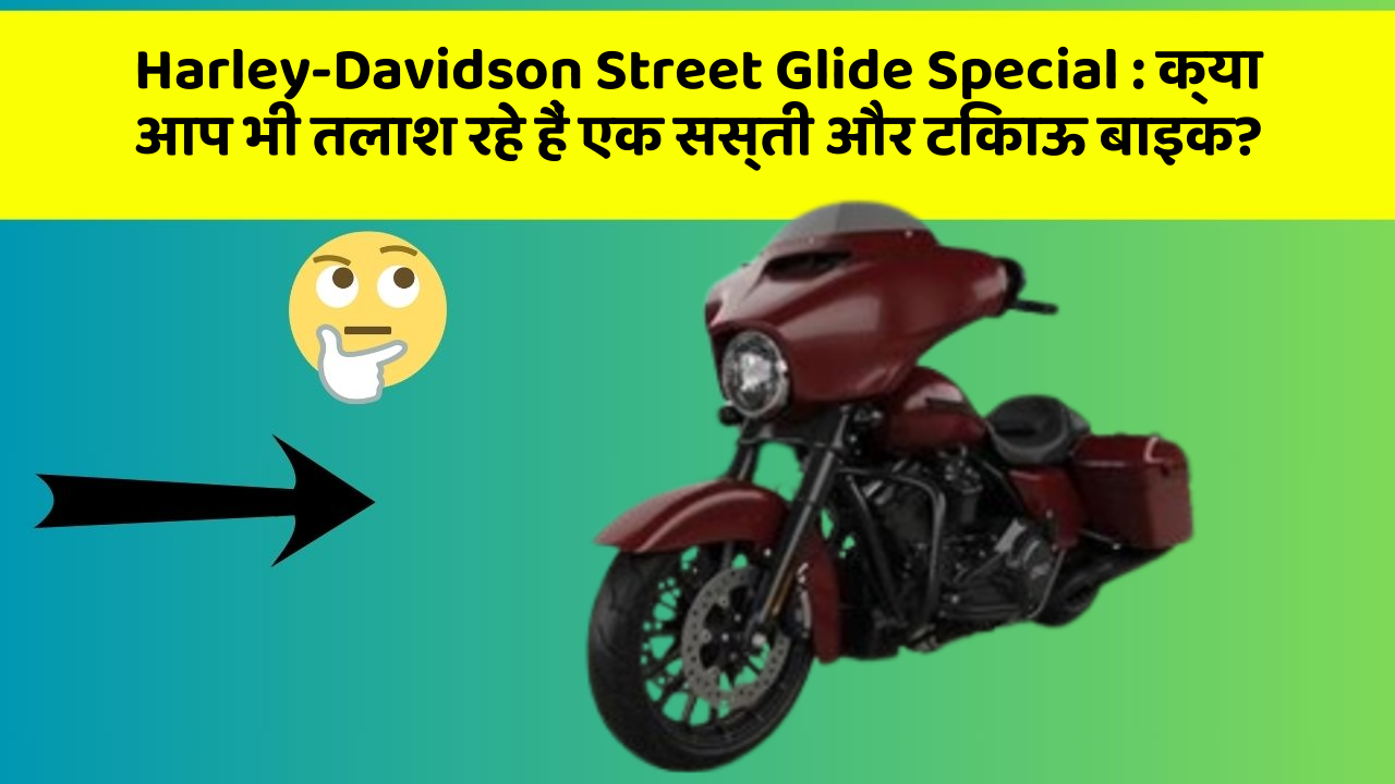Harley-Davidson Street Glide Special : क्या आप भी तलाश रहे हैं एक सस्ती और टिकाऊ बाइक?