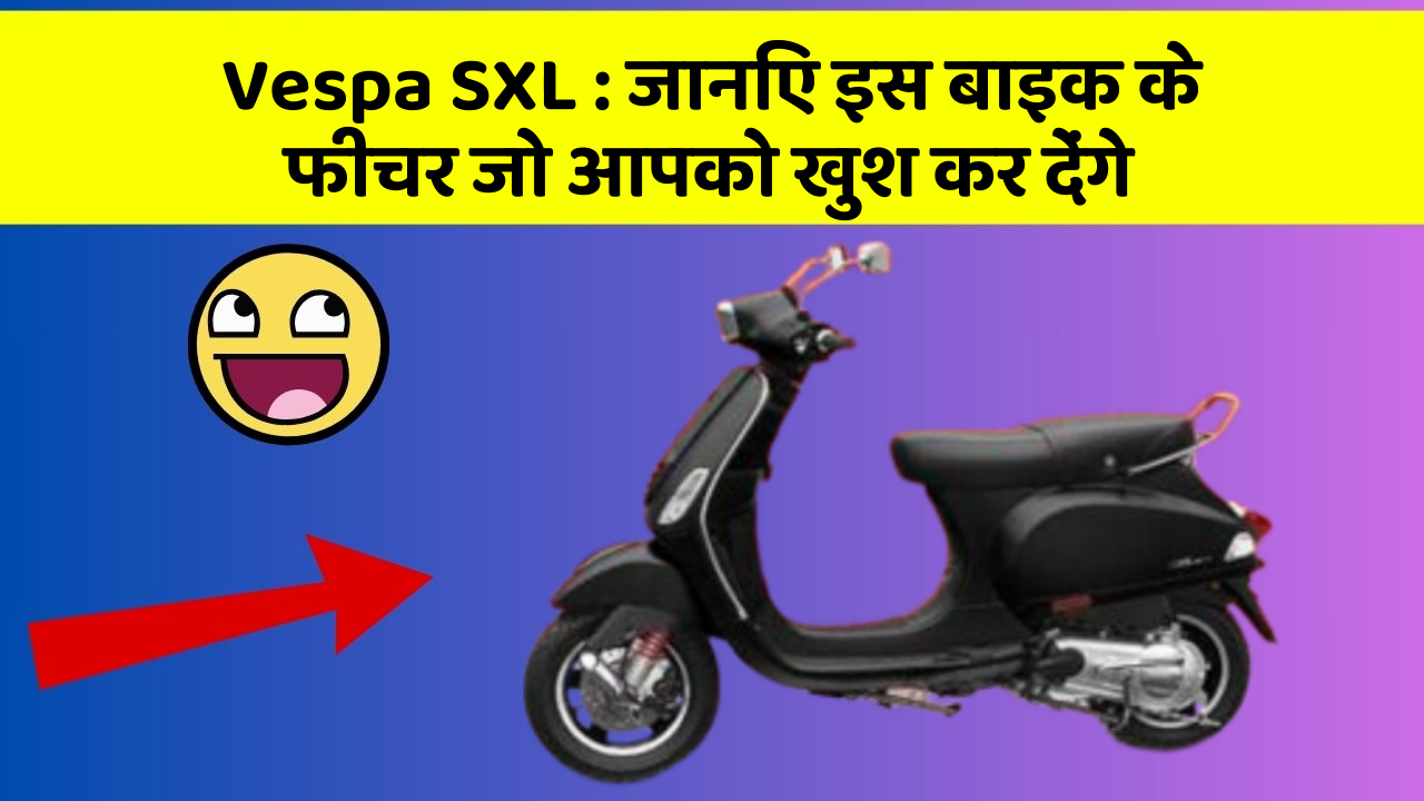 Vespa SXL : जानिए इस बाइक के फीचर जो आपको खुश कर देंगे
