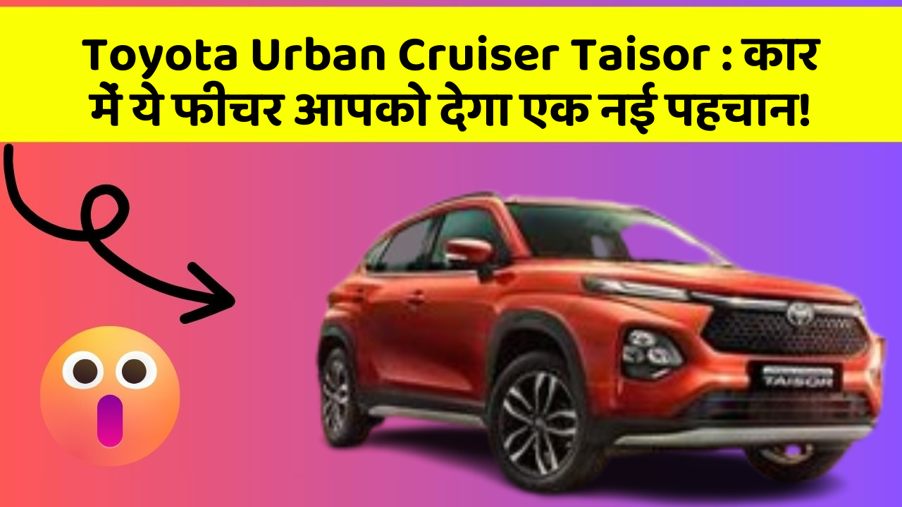 Toyota Urban Cruiser Taisor: कार में ये फीचर आपको देगा एक नई पहचान!