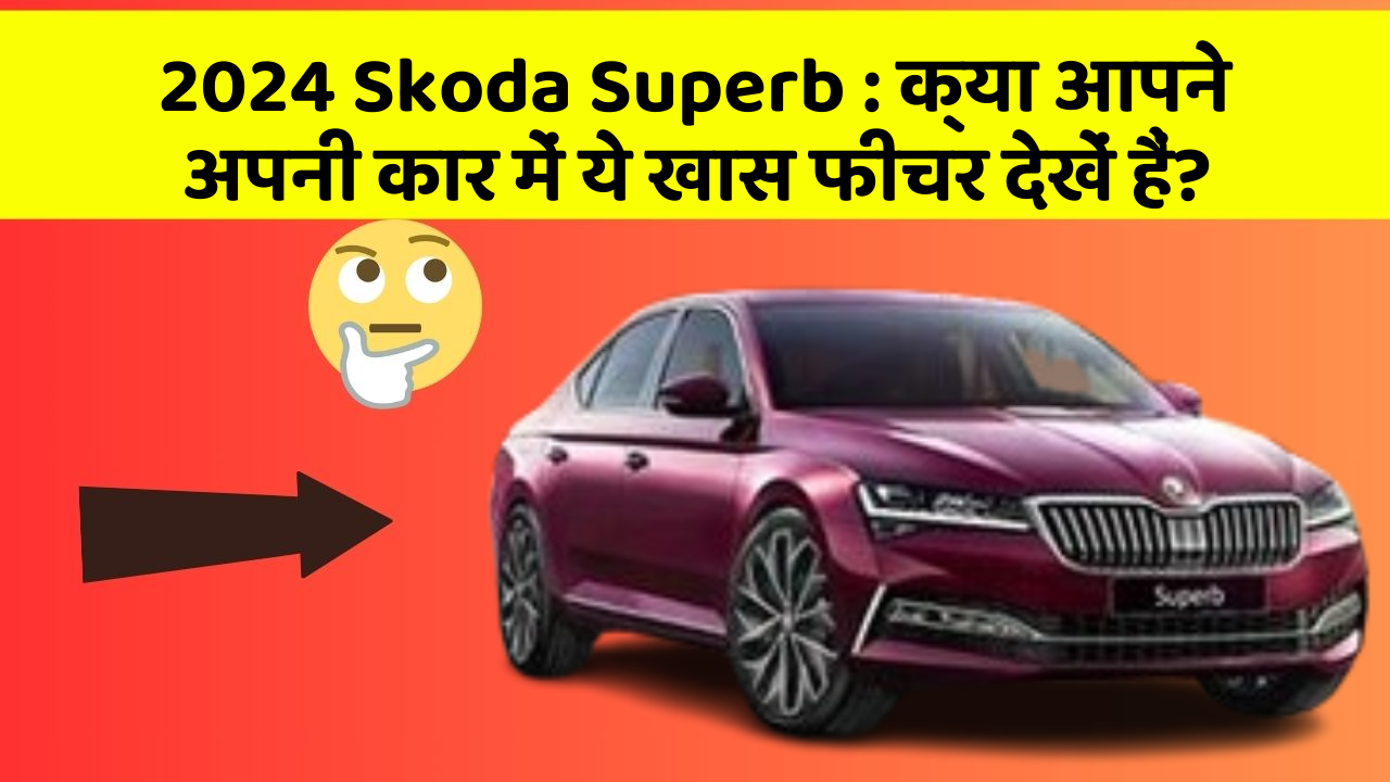 2024 Skoda Superb:क्या आपने अपनी कार में ये खास फीचर देखें हैं?