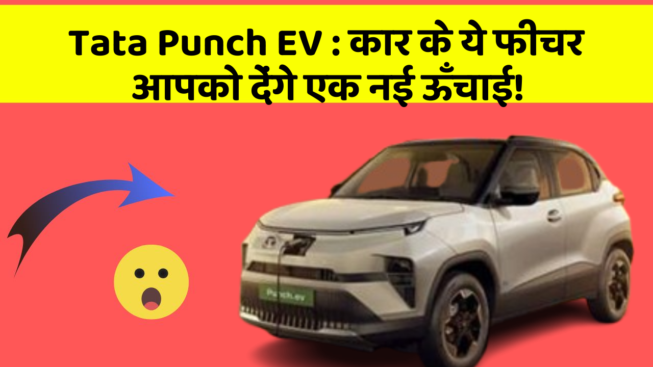 Tata Punch EV:कार के ये फीचर आपको देंगे एक नई ऊँचाई!