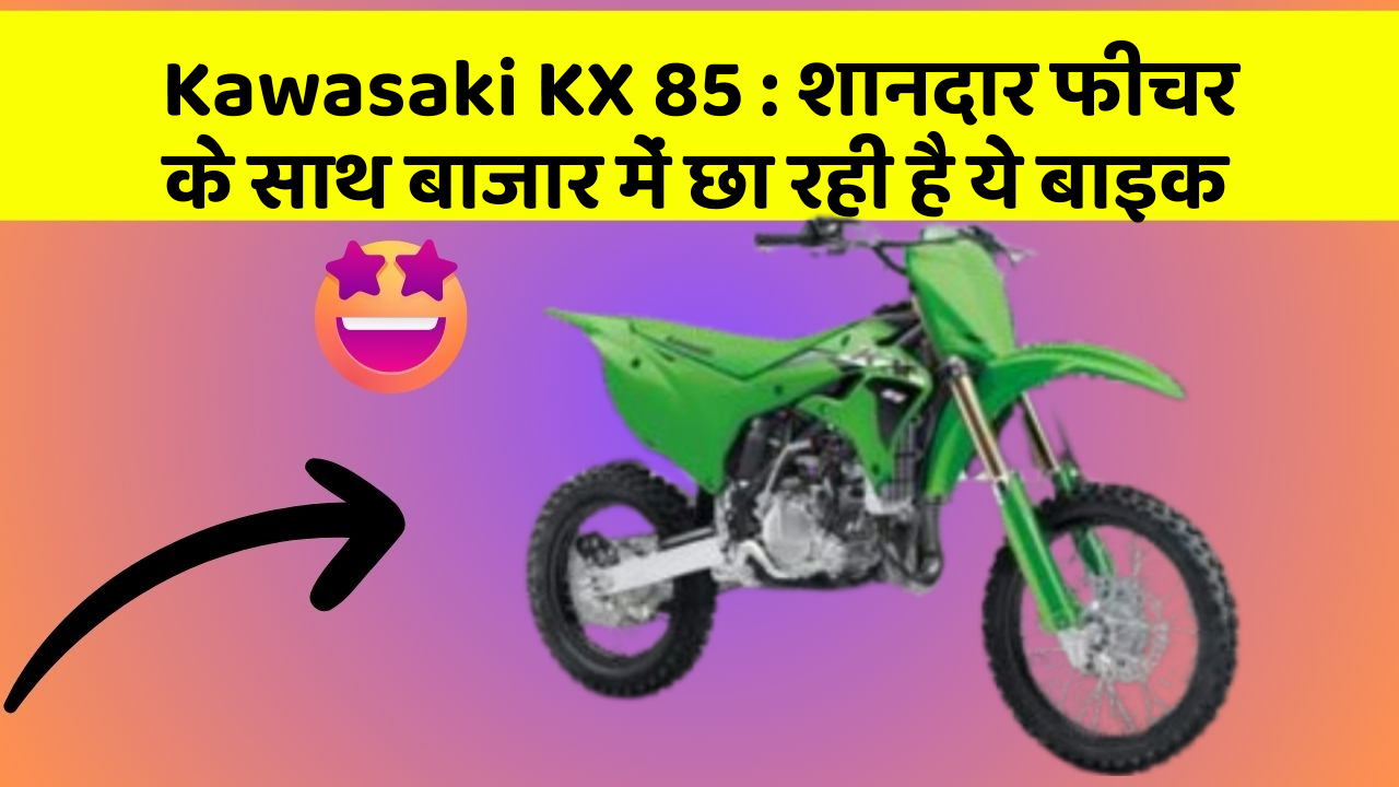Kawasaki KX 85: शानदार फीचर के साथ बाजार में छा रही है ये बाइक