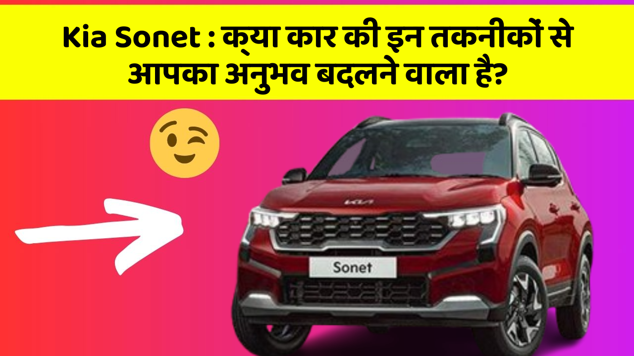 Kia Sonet: क्या कार की इन तकनीकों से आपका अनुभव बदलने वाला है?