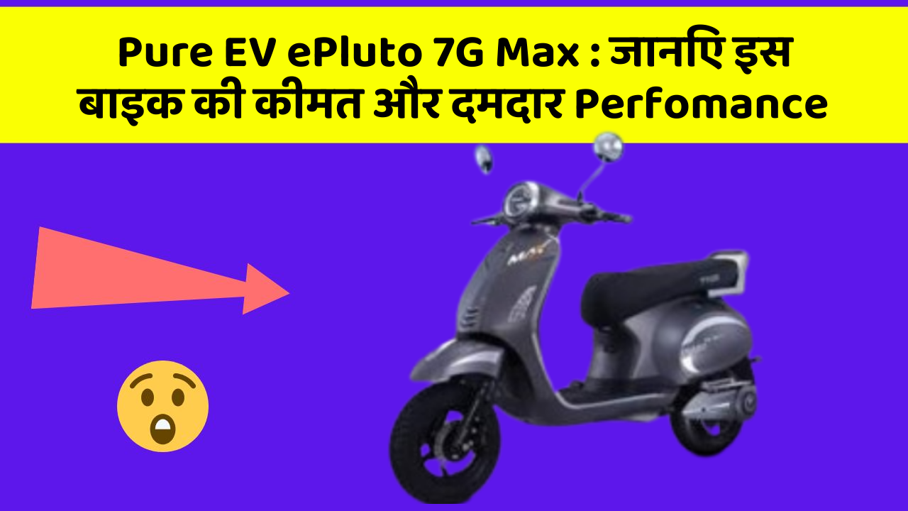 Pure EV ePluto 7G Max: जानिए इस बाइक की कीमत और दमदार Perfomance