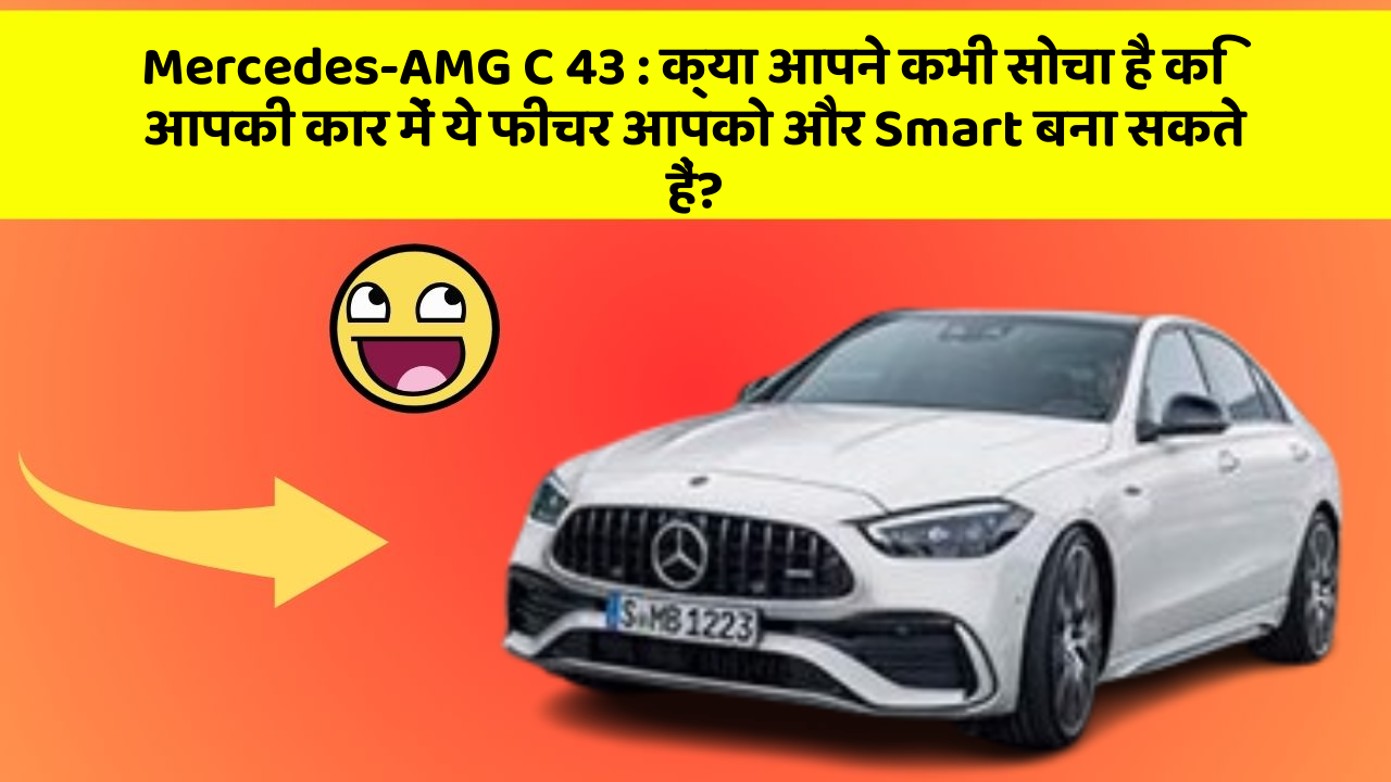 Mercedes-AMG C 43 : क्या आपने कभी सोचा है कि आपकी कार में ये फीचर आपको और Smart बना सकते हैं?