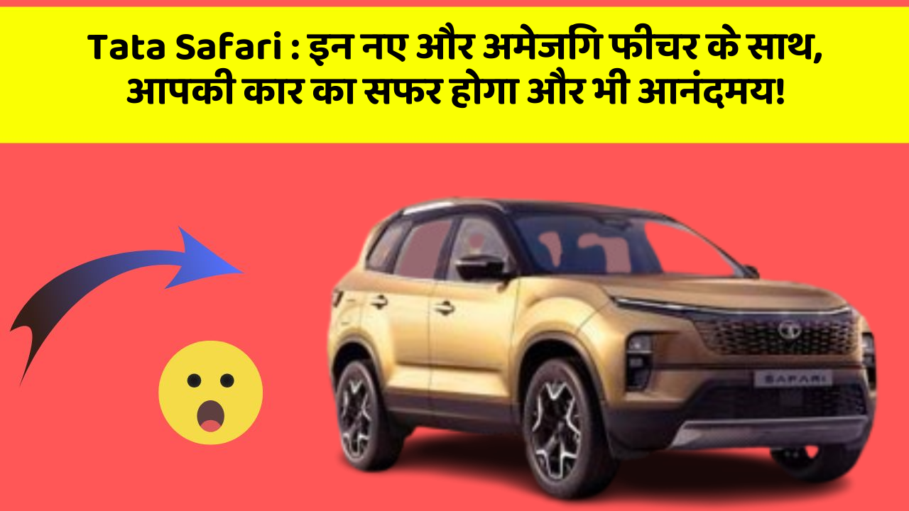 Tata Safari: इन नए और अमेजिंग फीचर के साथ, आपकी कार का सफर होगा और भी आनंदमय!