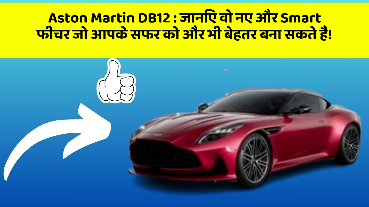 Aston Martin DB12: जानिए वो नए और Smart फीचर जो आपके सफर को और भी बेहतर बना सकते हैं!