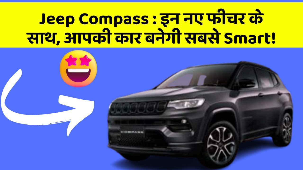 Jeep Compass: इन नए फीचर के साथ, आपकी कार बनेगी सबसे Smart!