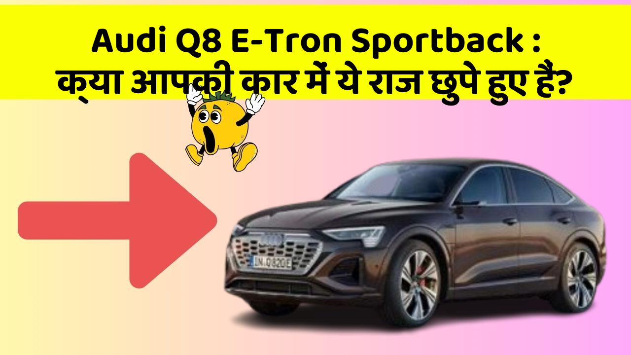 Audi Q8 E-Tron Sportback: क्या आपकी कार में ये राज छुपे हुए हैं?