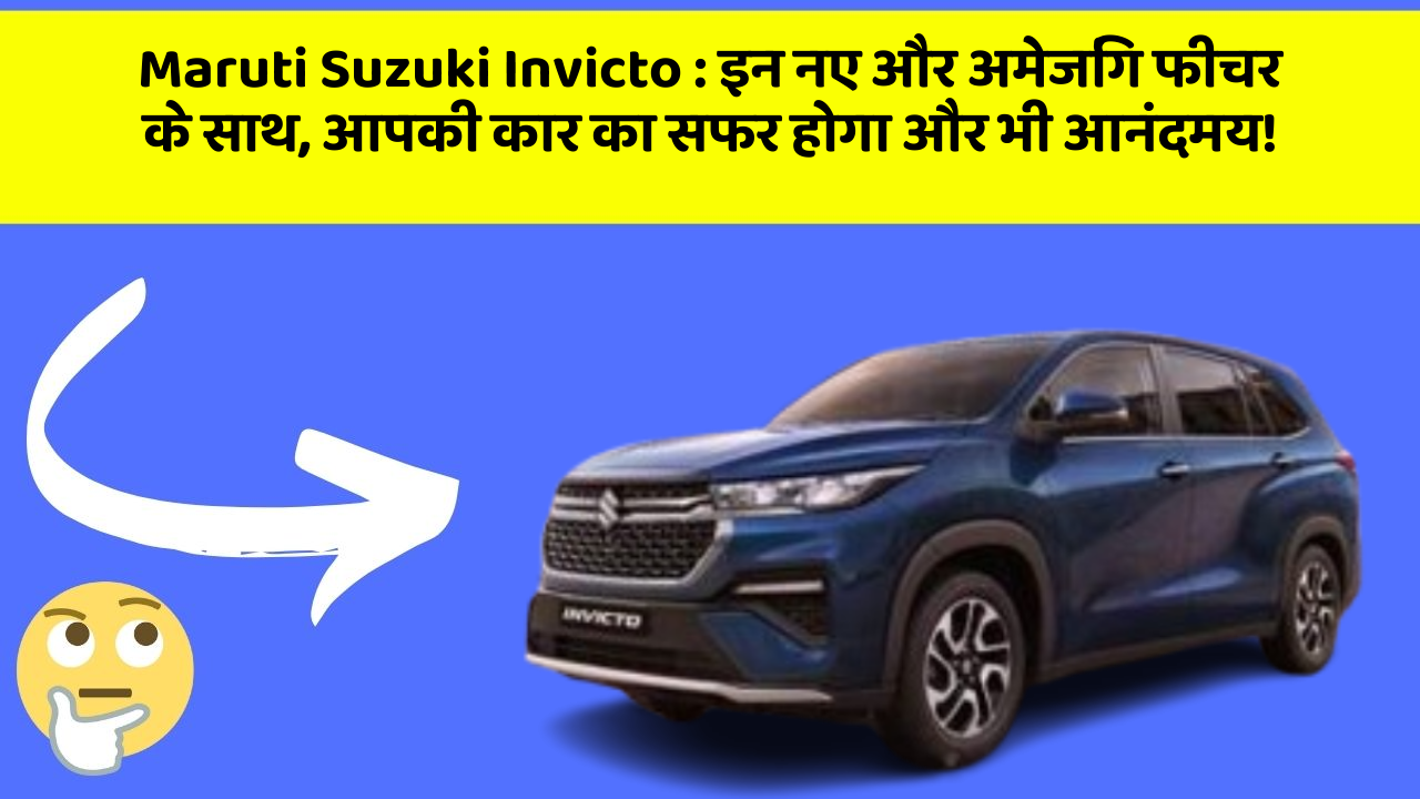 Maruti Suzuki Invicto : इन नए और अमेजिंग फीचर के साथ, आपकी कार का सफर होगा और भी आनंदमय!