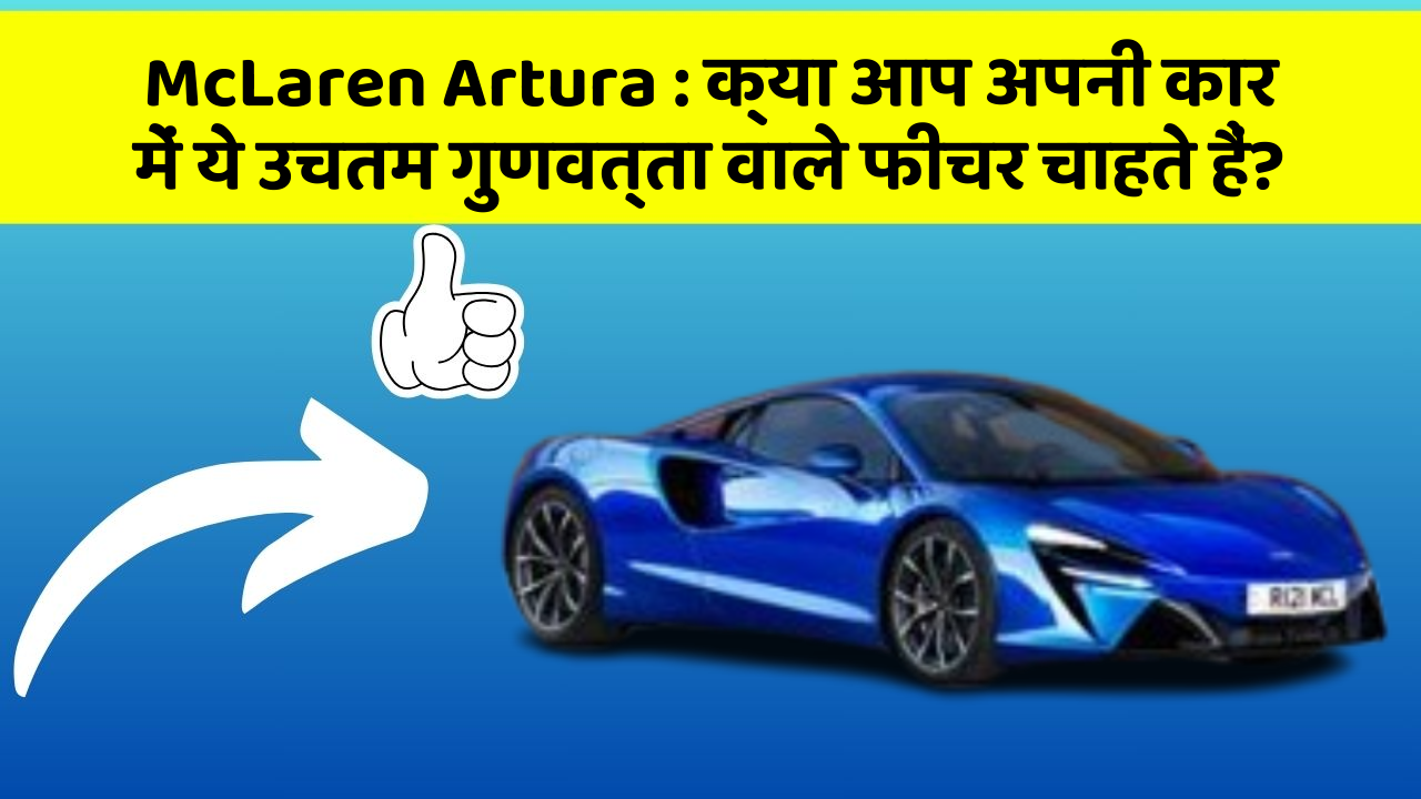 McLaren Artura: क्या आप अपनी कार में ये उचतम गुणवत्ता वाले फीचर चाहते हैं?