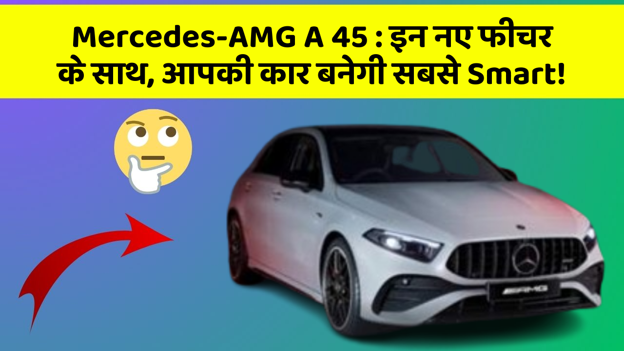 Mercedes-AMG A 45: इन नए फीचर के साथ, आपकी कार बनेगी सबसे Smart!