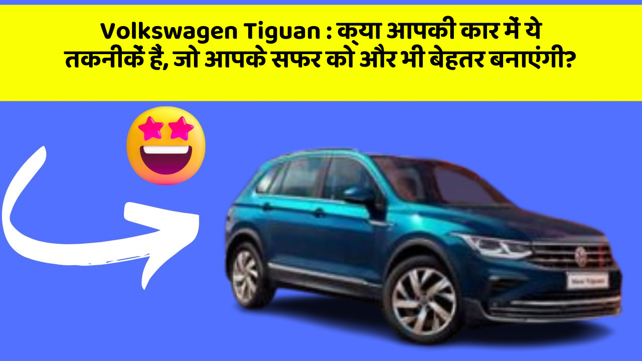 Volkswagen Tiguan : क्या आपकी कार में ये तकनीकें हैं, जो आपके सफर को और भी बेहतर बनाएंगी?