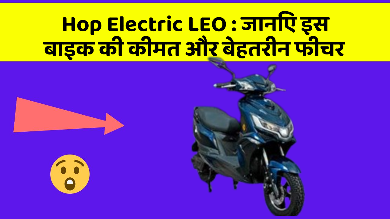 Hop Electric LEO: जानिए इस बाइक की कीमत और बेहतरीन फीचर