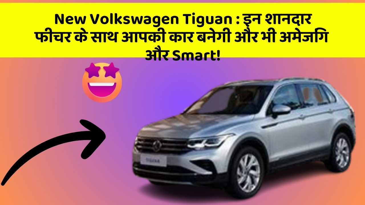 New Volkswagen Tiguan: इन शानदार फीचर के साथ आपकी कार बनेगी और भी अमेजिंग और Smart!
