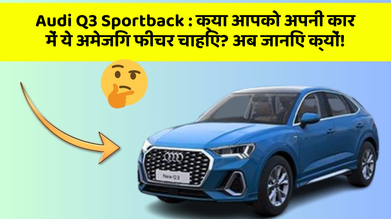 Audi Q3 Sportback: क्या आपको अपनी कार में ये अमेजिंग फीचर चाहिए? अब जानिए क्यों!